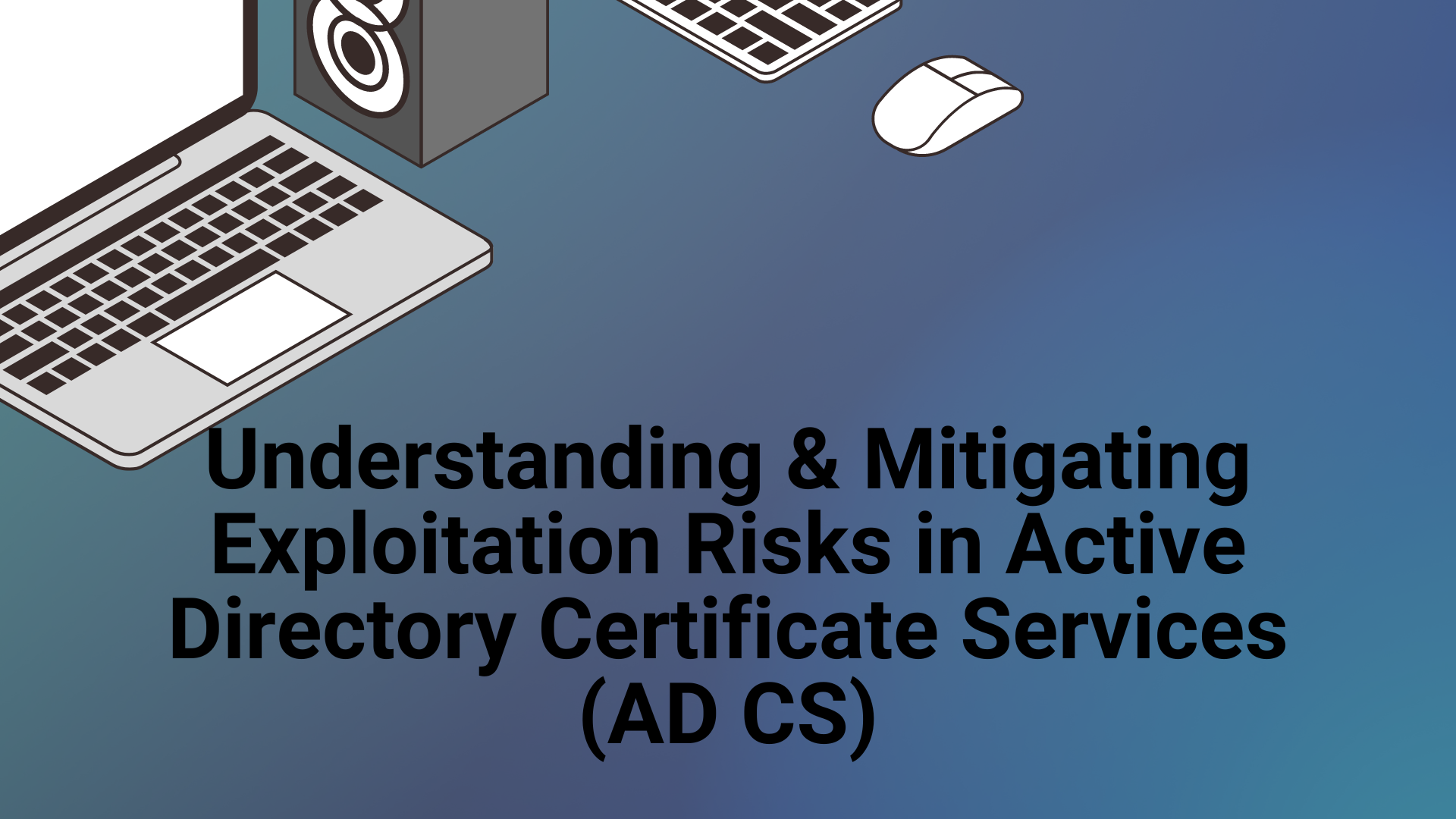 Mitigating Exploitation Risks in Active Directory Certificate Services